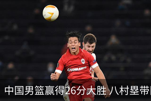 中国男篮赢得26分大胜 八村塁带队日本轻松取胜