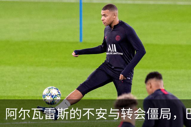 阿尔瓦雷斯的不安与转会僵局，巴萨梦难以实现